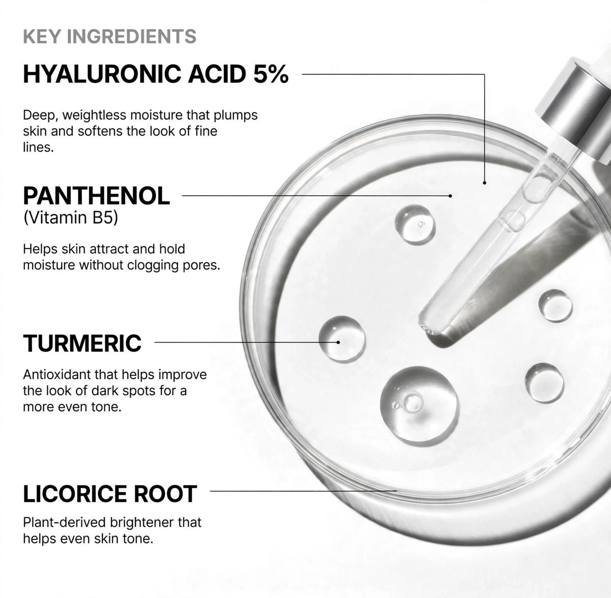 Hyaluronic Acid Radiant Moisture Serum key ingredients: hyaluronic acid 5%, panthenol vitamin B5, turmeric, licorice root